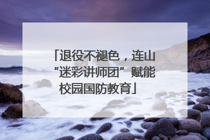 退役不褪色，连山“迷彩讲师团”赋能校园国防教育