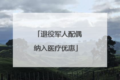 退役军人配偶纳入医疗优惠
