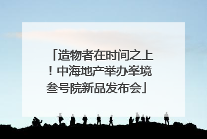 造物者在时间之上！中海地产举办峯境叁号院新品发布会
