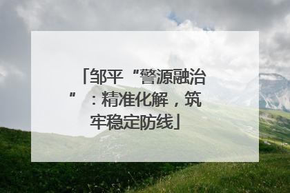 邹平“警源融治”：精准化解，筑牢稳定防线