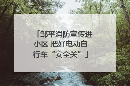 邹平消防宣传进小区 把好电动自行车“安全关”