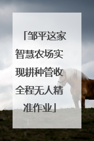 邹平这家智慧农场实现耕种管收全程无人精准作业