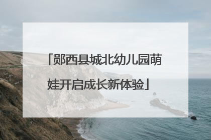 郧西县城北幼儿园萌娃开启成长新体验