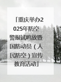 重庆举办2025年防空警报试鸣放暨国防动员（人民防空）宣传教育活动