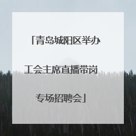 青岛城阳区举办工会主席直播带岗专场招聘会