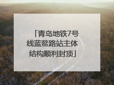 青岛地铁7号线蓝鳌路站主体结构顺利封顶