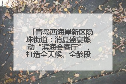 青岛西海岸新区隐珠街道：消夏盛宴燃动“滨海会客厅”，打造全天候、全龄段消费生态圈