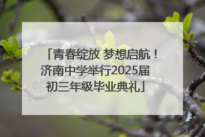 青春绽放 梦想启航！济南中学举行2025届初三年级毕业典礼
