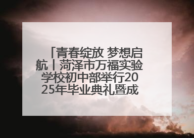 青春绽放 梦想启航丨菏泽市万福实验学校初中部举行2025年毕业典礼暨成长礼赞活动