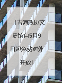 青海政协文史馆自5月9日起免费对外开放
