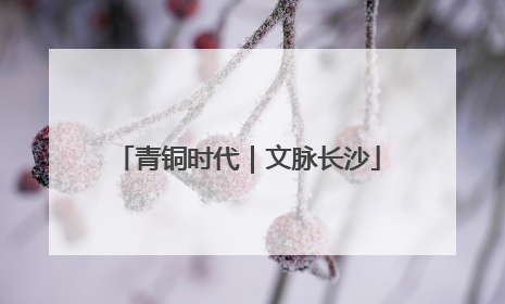 青铜时代｜文脉长沙