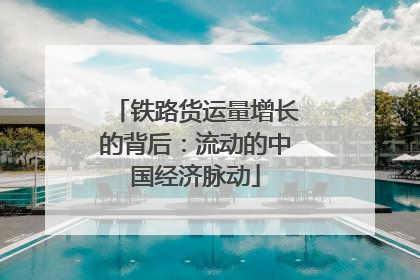 铁路货运量增长的背后：流动的中国经济脉动
