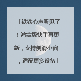 铁铁心声听见了！鸿蒙版快手再更新，支持侧滑小窗，适配更多设备