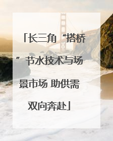 长三角“搭桥”节水技术与场景市场 助供需双向奔赴