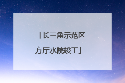 长三角示范区方厅水院竣工