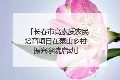 长春市高素质农民培育项目在泰山乡村振兴学院启动