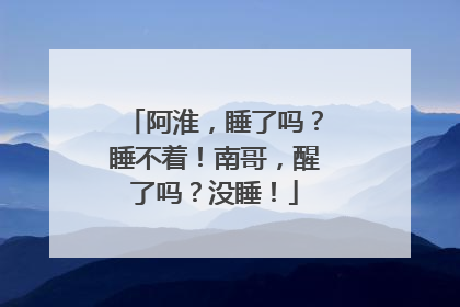 阿淮，睡了吗？睡不着！南哥，醒了吗？没睡！
