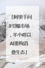 阿里千问3引爆市场，羊小咩以AI重构消费生态