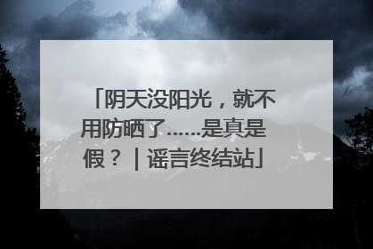 阴天没阳光，就不用防晒了……是真是假？｜谣言终结站