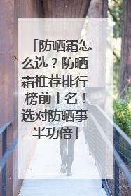 防晒霜怎么选？防晒霜推荐排行榜前十名！选对防晒事半功倍