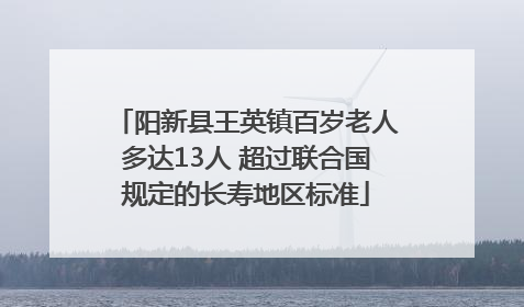 阳新县王英镇百岁老人多达13人 超过联合国规定的长寿地区标准