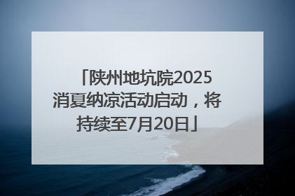 陕州地坑院2025消夏纳凉活动启动，将持续至7月20日