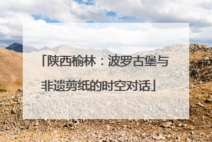 陕西榆林：波罗古堡与非遗剪纸的时空对话
