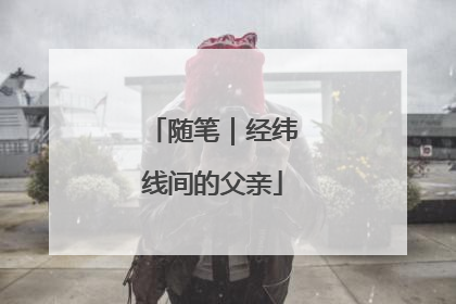 随笔｜经纬线间的父亲