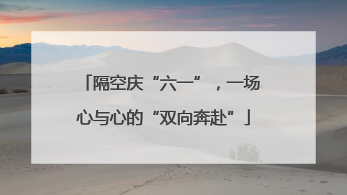 隔空庆“六一”，一场心与心的“双向奔赴”