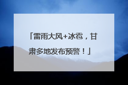 雷雨大风+冰雹，甘肃多地发布预警！