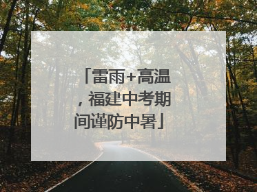 雷雨+高温，福建中考期间谨防中暑