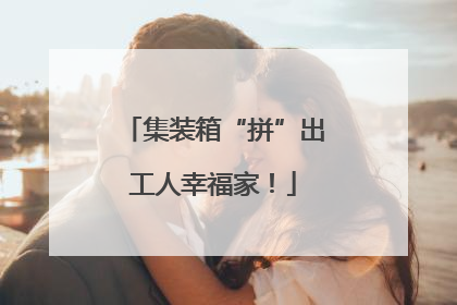 集装箱“拼”出工人幸福家！