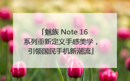 魅族 Note 16系列重新定义手感美学，引领国民手机新潮流
