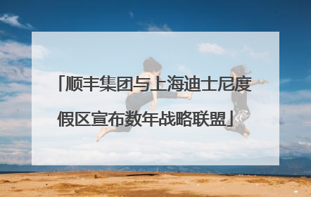 顺丰集团与上海迪士尼度假区宣布数年战略联盟