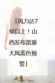 风力达7级以上！山西发布雷暴大风蓝色预警