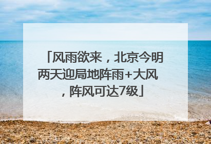 风雨欲来，北京今明两天迎局地阵雨+大风，阵风可达7级