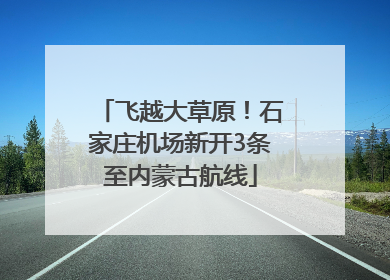 飞越大草原！石家庄机场新开3条至内蒙古航线