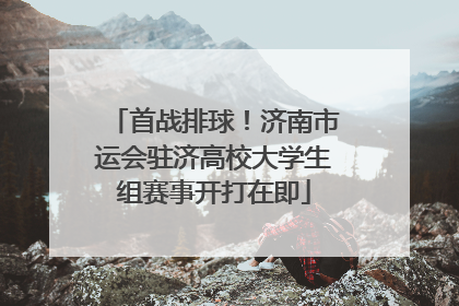 首战排球！济南市运会驻济高校大学生组赛事开打在即