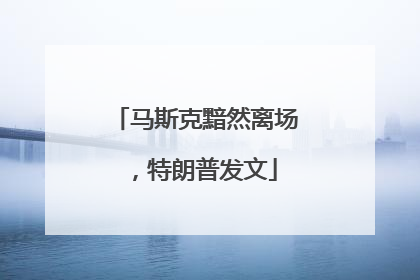 马斯克黯然离场，特朗普发文