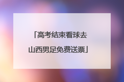 高考结束看球去 山西男足免费送票