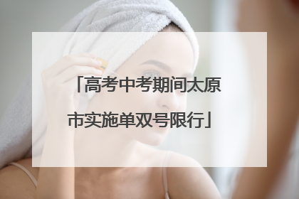 高考中考期间太原市实施单双号限行