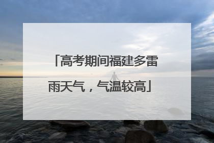 高考期间福建多雷雨天气，气温较高