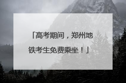 高考期间，郑州地铁考生免费乘坐！
