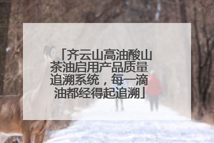齐云山高油酸山茶油启用产品质量追溯系统，每一滴油都经得起追溯