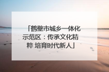 鹤壁市城乡一体化示范区：传承文化精粹 培育时代新人