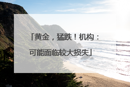 黄金，猛跌！机构：可能面临较大损失