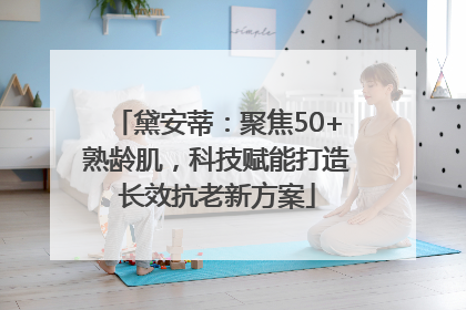 黛安蒂：聚焦50+熟龄肌，科技赋能打造长效抗老新方案