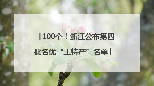 100个！浙江公布第四批名优“土特产”名单