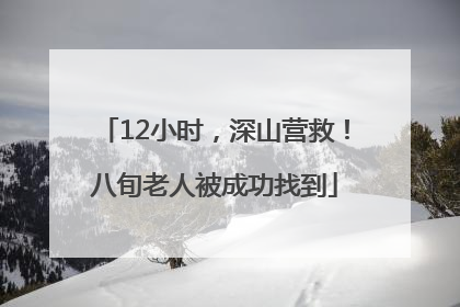 12小时，深山营救！八旬老人被成功找到