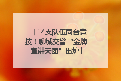 14支队伍同台竞技！聊城交警“金牌宣讲天团”出炉